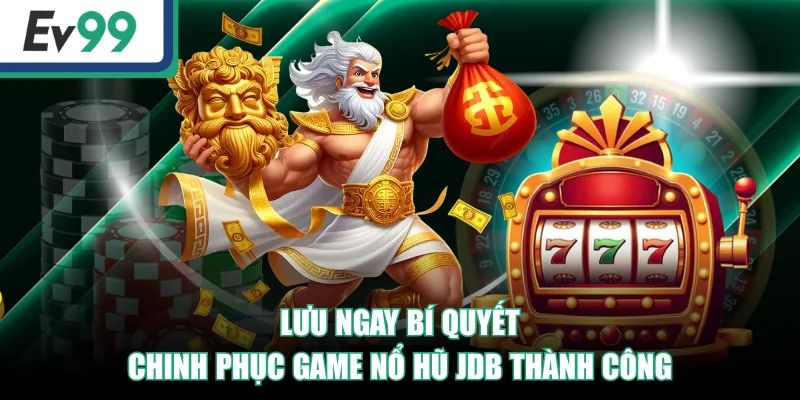 Trải Nghiệm Nổ Hũ JDB - 3 Game Đặc Sắc, Săn Jackpot Hấp Dẫn 4 Lưu ngay bí quyết chinh phục game Nổ Hũ JDB thành công